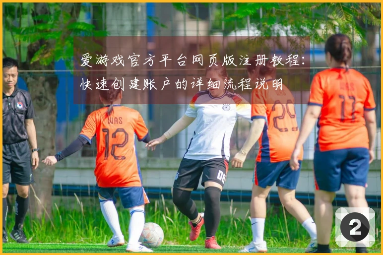 爱游戏官方平台网页版注册教程:快速创建账户的详细流程说明