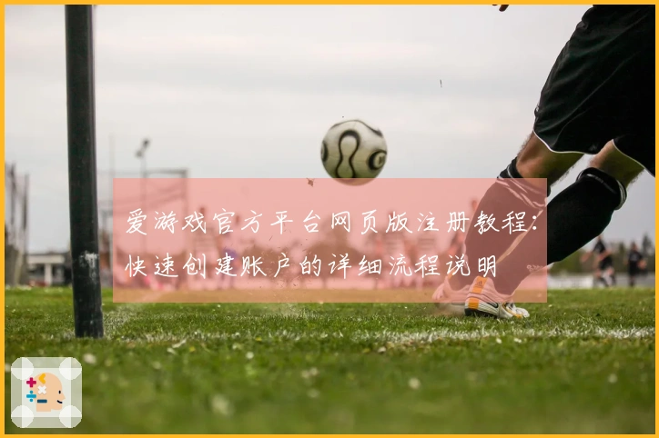 爱游戏官方平台网页版注册教程：快速创建账户的详细流程说明