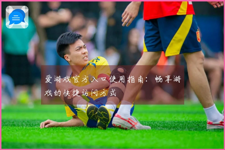 爱游戏官方入口使用指南:畅享游戏的快捷访问方式