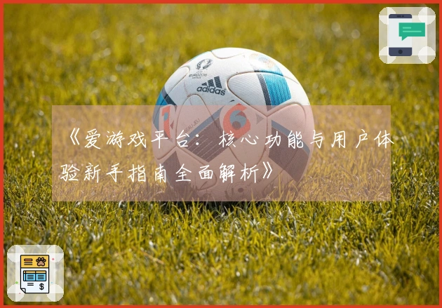 《爱游戏平台:核心功能与用户体验新手指南全面解析》