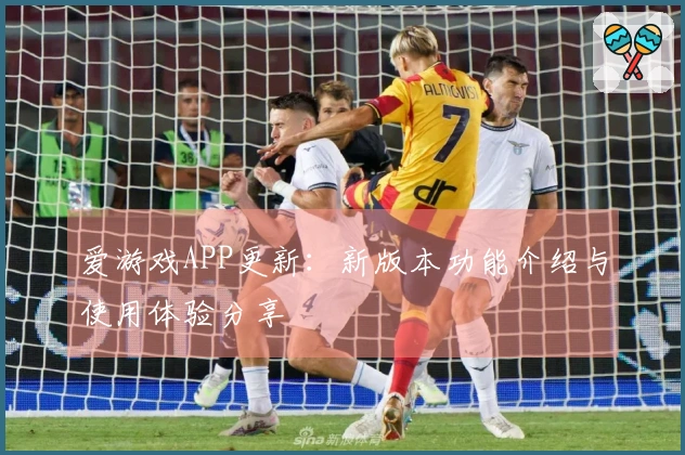 爱游戏APP更新:新版本功能介绍与使用体验分享