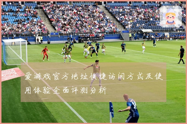 爱游戏官方地址快捷访问方式及使用体验全面评测分析