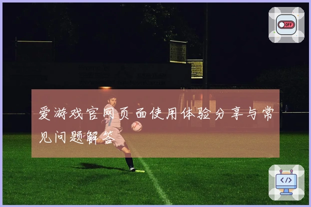 爱游戏官网页面使用体验分享与常见问题解答