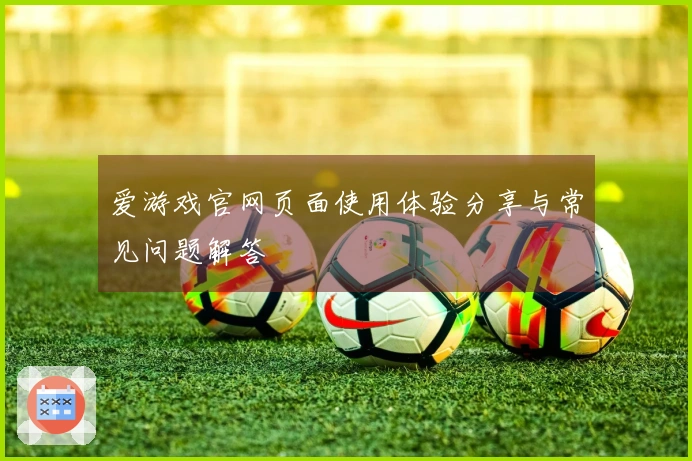 爱游戏官网页面使用体验分享与常见问题解答