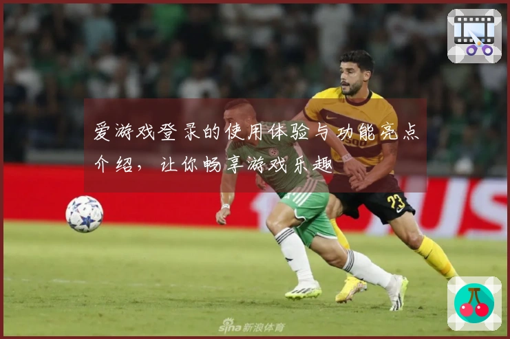 爱游戏登录的使用体验与功能亮点介绍，让你畅享游戏乐趣