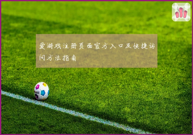 爱游戏注册页面官方入口及快捷访问方法指南